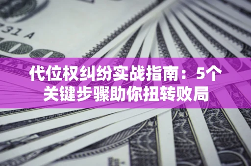 济南代位权纠纷实战指南：5个关键步骤助你扭转败局