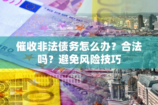 济南催收非法债务怎么办？合法吗？避免风险技巧