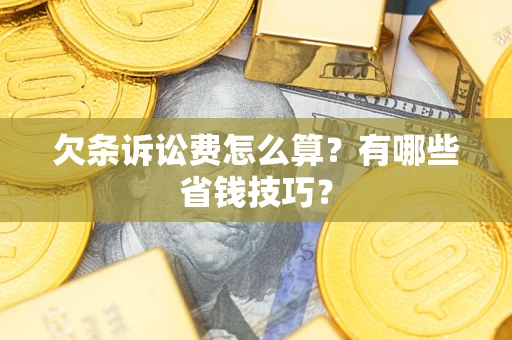 济南欠条诉讼费怎么算？有哪些省钱技巧？