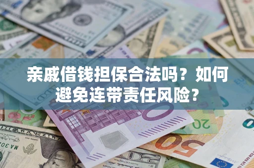 济南亲戚借钱担保合法吗？如何避免连带责任风险？
