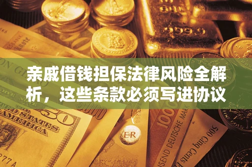 济南亲戚借钱担保法律风险全解析，这些条款必须写进协议