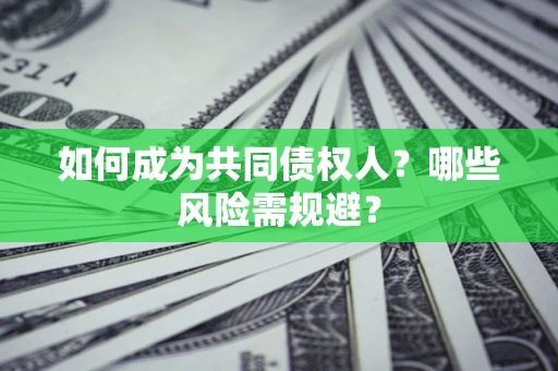 济南如何成为共同债权人？哪些风险需规避？