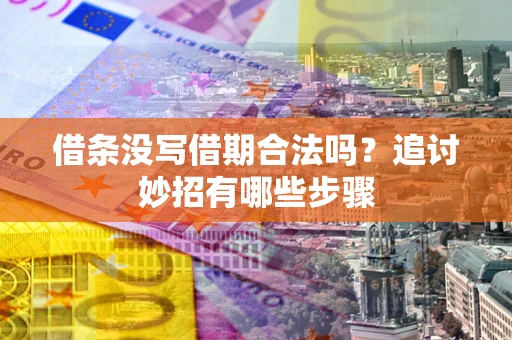 济南借条没写借期合法吗？追讨妙招有哪些步骤