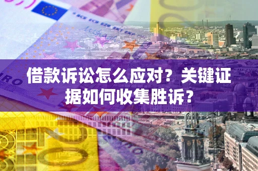 济南借款诉讼怎么应对？关键证据如何收集胜诉？