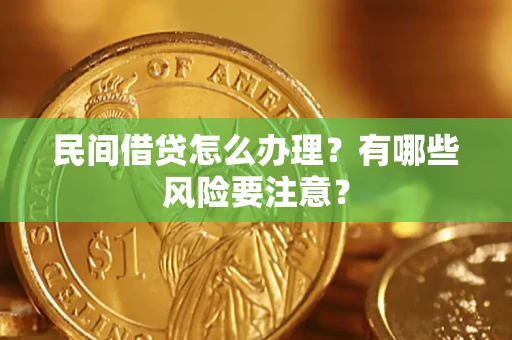 济南民间借贷怎么办理？有哪些风险要注意？