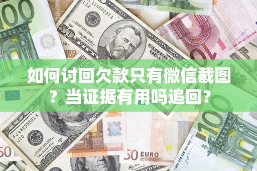 济南如何讨回欠款只有微信截图？当证据有用吗追回？