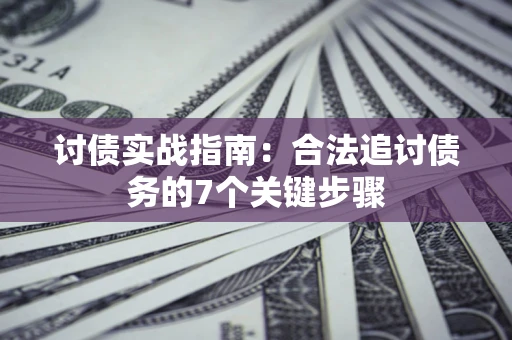 济南讨债实战指南：合法追讨债务的7个关键步骤