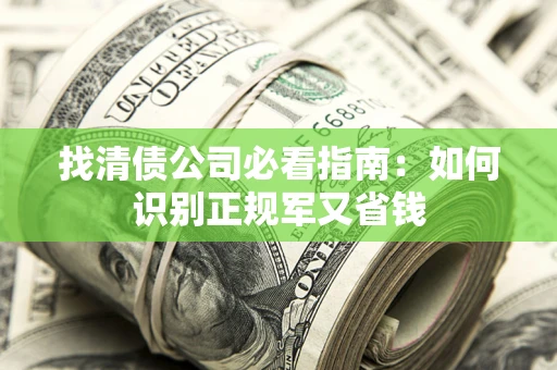 济南找清债公司必看指南：如何识别正规军又省钱