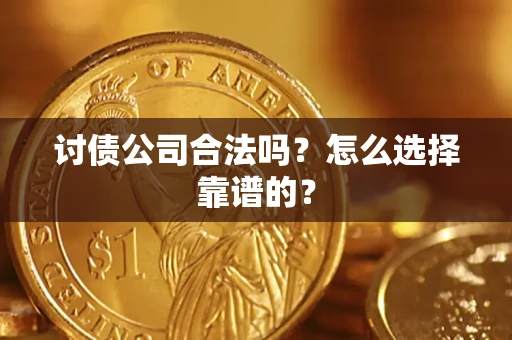 济南讨债公司合法吗？怎么选择靠谱的？