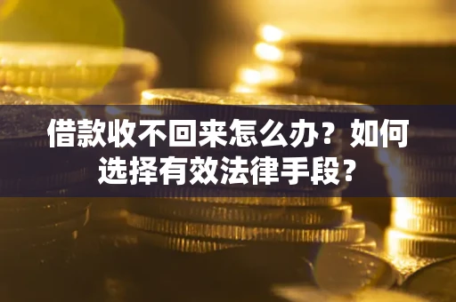 济南借款收不回来怎么办？如何选择有效法律手段？