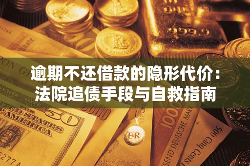 济南逾期不还借款的隐形代价：法院追债手段与自救指南