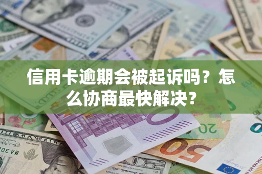 济南信用卡逾期会被起诉吗？怎么协商最快解决？