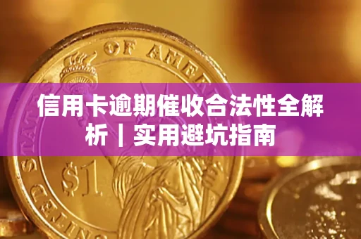 济南信用卡逾期催收合法性全解析｜实用避坑指南