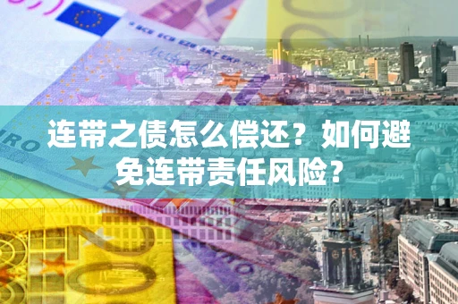 济南连带之债怎么偿还？如何避免连带责任风险？