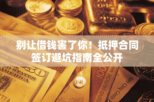 济南别让借钱害了你！抵押合同签订避坑指南全公开