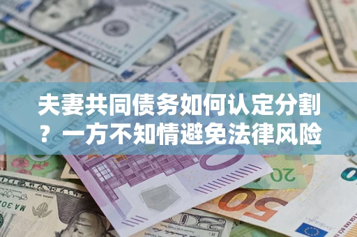 济南夫妻共同债务如何认定分割？一方不知情避免法律风险必看！