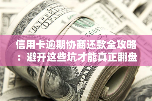 济南信用卡逾期协商还款全攻略：避开这些坑才能真正翻盘